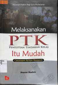 Image of MELAKSANAKAN PTK (PENELITIAN TINDAKAN KELAS) ITU MUDAH : Classroom Action Research