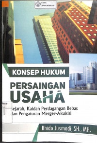 Image of KONSEP HUKUM PERSAINGAN USAHA : Sejarah, Kaidah Perdagangan Bebas dan Pengaturan Merger-Akuisisi