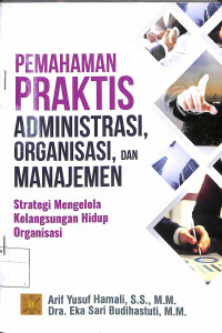 Image of PEMAHAMAN PRAKTIS ADMINISTRASI, ORGANISASI, DAN MANAJEMEN : Strategi Mengelola Kelangsungan Hidup Organisasi