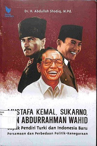 Image of MUSTAFA KEMAL, SOEKARNO DAN ABDURRAHMAN WAHID : Bapak Pendiri Turki dan Indonesia Baru, Persamaan dan Perbedaan Politik-Kenegaraan